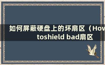 如何屏蔽硬盘上的坏扇区（How toshield bad扇区在硬盘上）